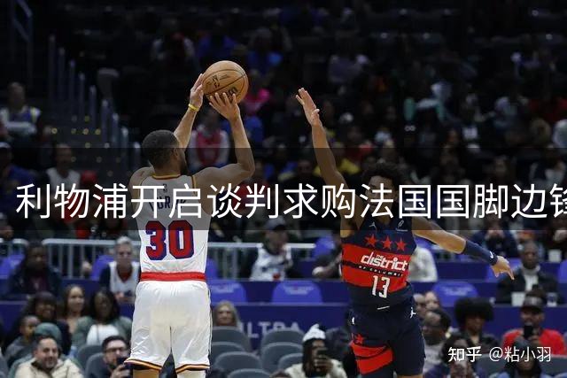 利物浦开启谈判求购法国国脚边锋，对方标价1.45亿但无意匹配