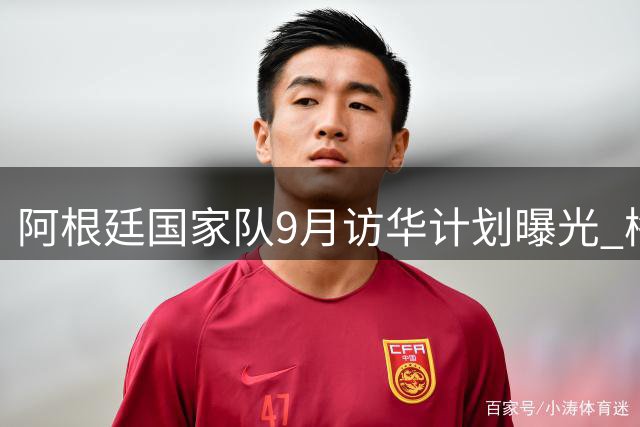 阿根廷国家队9月访华计划曝光 梅西有望随队亮相中国赛场